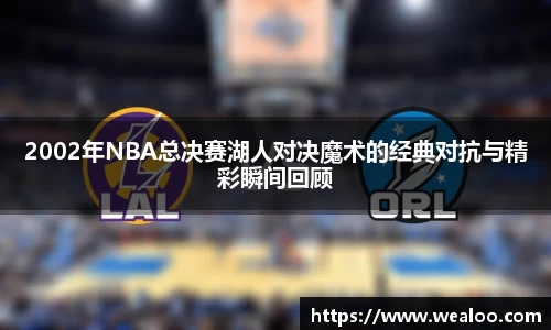 2002年NBA总决赛湖人对决魔术的经典对抗与精彩瞬间回顾